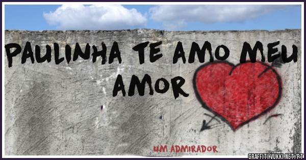 Paulinha te amo meu amor 