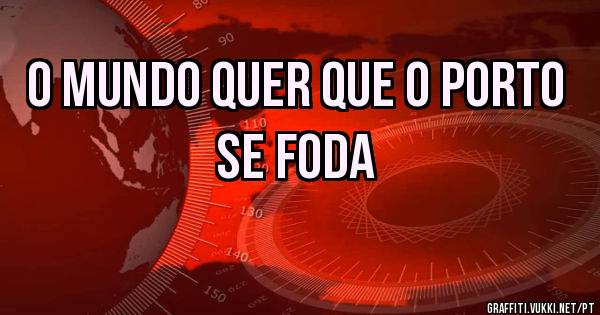 O mundo quer que o porto se foda