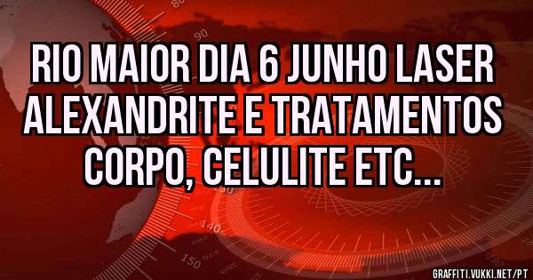 Rio Maior dia 6 Junho Laser Alexandrite e tratamentos corpo, celulite etc...