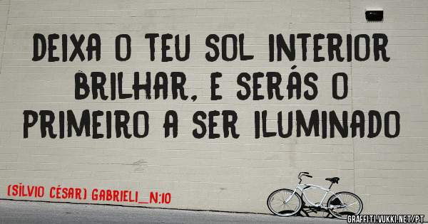 deixa o teu sol interior brilhar, e serás o primeiro a ser iluminado
