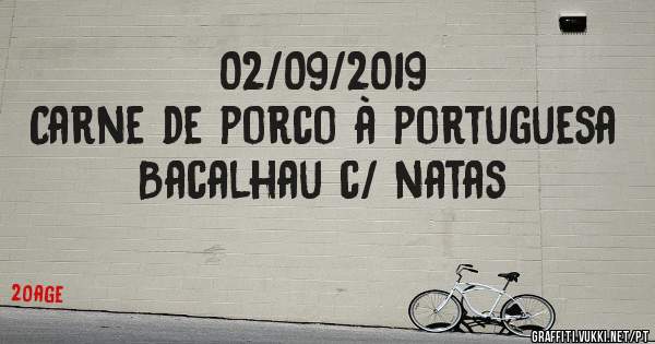 02/09/2019
Carne de porco à portuguesa 
Bacalhau c/ natas