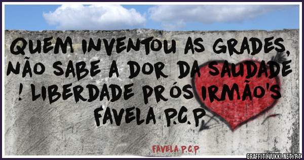 Quem inventou as grades, não sabe a dor da saudade ! Liberdade prós irmão's

Favela P.C.P