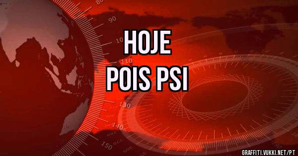 hoje 
pois psi