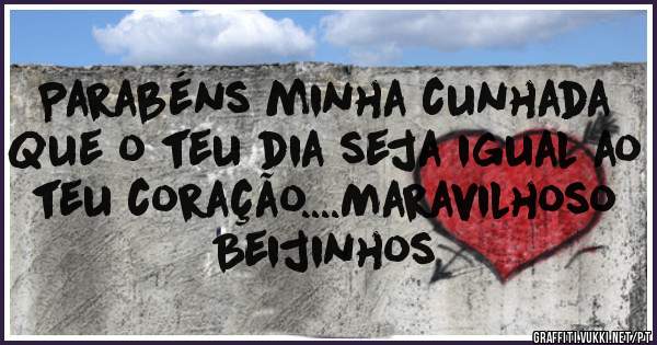 Parabéns minha cunhada
Que o teu dia seja igual ao teu coração....Maravilhoso
Beijinhos