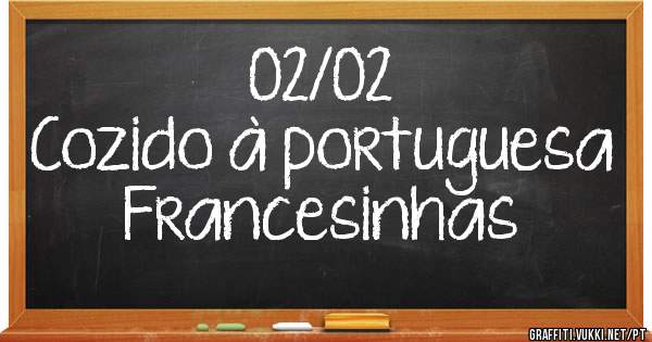 02/02 
Cozido à portuguesa 
Francesinhas 