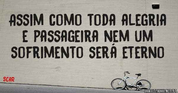 Assim como toda alegria e passageira nem um sofrimento será eterno