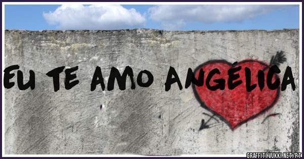 Eu te amo Angélica
