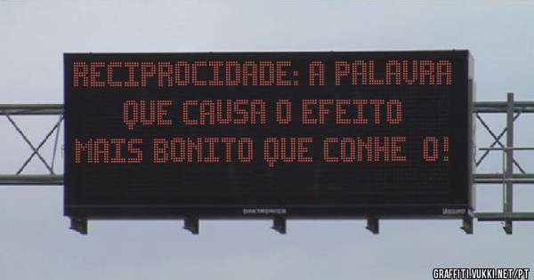 Reciprocidade: A palavra que causa o efeito mais bonito que conheço!