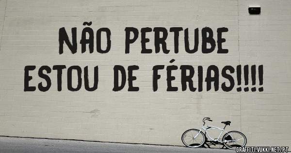 Não pertube
Estou de Férias!!!!