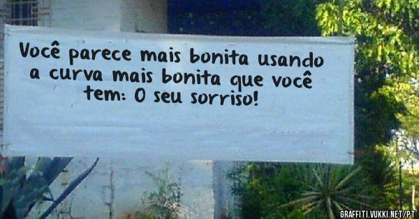 Você parece mais bonita usando a curva mais bonita que você tem: O seu sorriso!