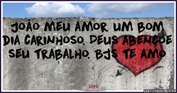 João meu amor um bom dia carinhoso. Deus abençoe seu trabalho. Bjs te amo 