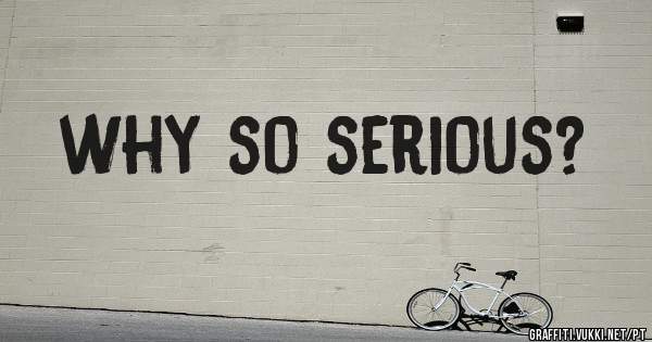 why so serious?