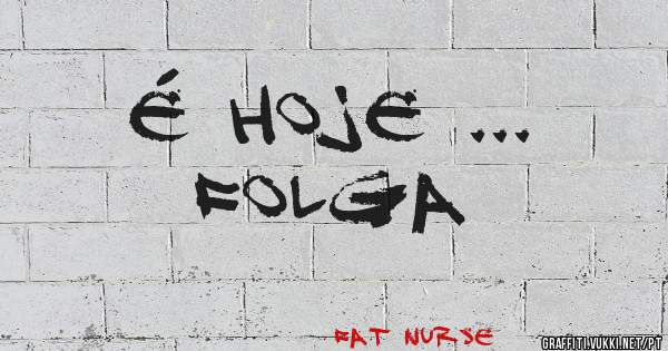 É HOJE ... 
FOLGA