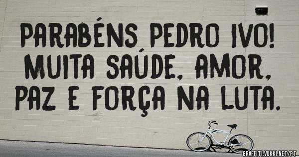 Parabéns Pedro Ivo! Muita saúde, amor, paz e força na luta.