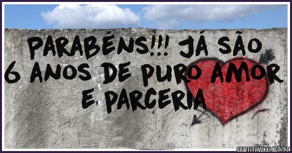 Parabéns!!! Já são 
6 anos de puro amor
e parceria