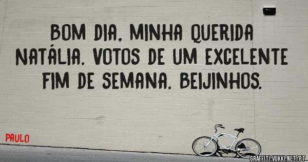 Bom dia, minha querida Natália. Votos de um excelente fim de semana. Beijinhos. 
