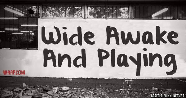 Wide Awake And Playing