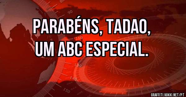 Parabéns, Tadao,
Um abc especial.