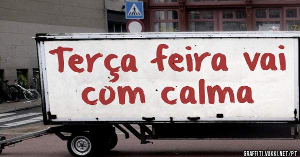 Terça feira vai com calma 