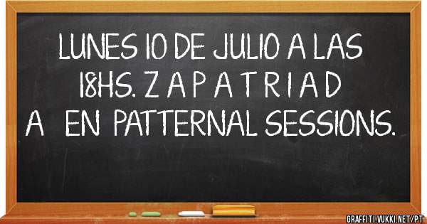 LUNES 10 DE JULIO A LAS 18HS. Z A P A T R I A D A   EN  PATTERNAL SESSIONS.