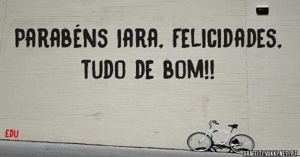 Parabéns Iara, Felicidades, tudo de bom!!