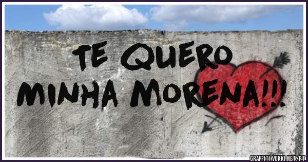 Te quero 
Minha morena!!!