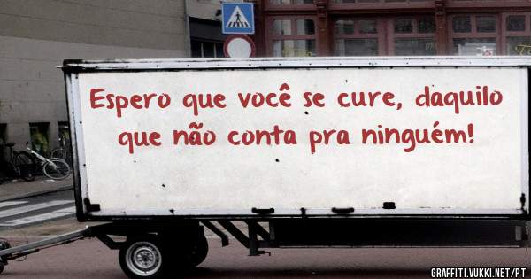Espero que você se cure, daquilo que não conta pra ninguém!