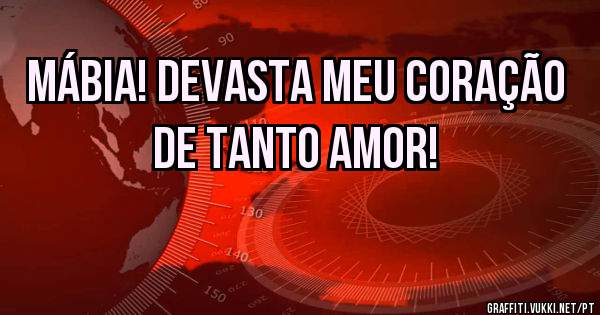 MÁBIA! Devasta meu coração de tanto amor!