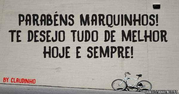 Parabéns Marquinhos! 
Te desejo tudo de melhor
hoje e sempre!