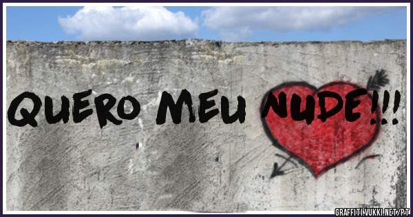 Quero meu NUDE!!!