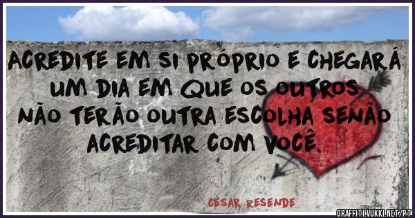 Acredite em si próprio e chegará um dia em que os outros não terão outra escolha senão acreditar com você. 