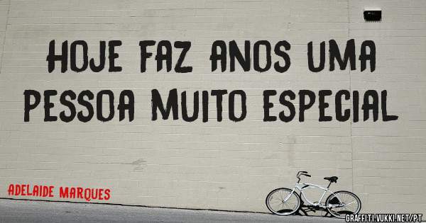 Hoje faz anos uma pessoa muito especial