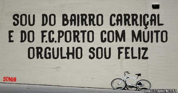 Sou do bairro Carriçal e do f.c.porto com muito orgulho sou feliz 