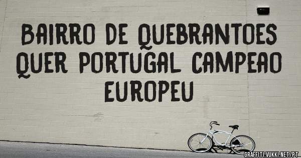 Bairro De Quebrantoes Quer Portugal Campeao Europeu 