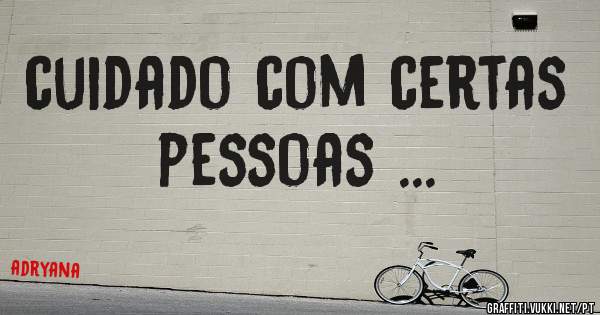 cuidado com certas pessoas ...  