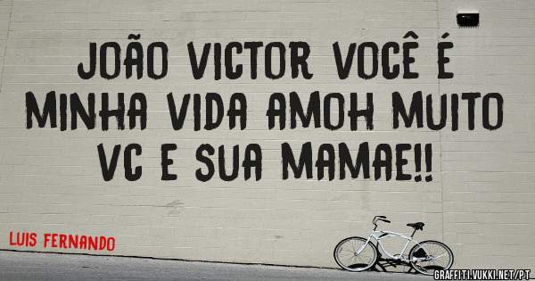 joão victor você é minha vida amoh muito vc e sua mamae!!