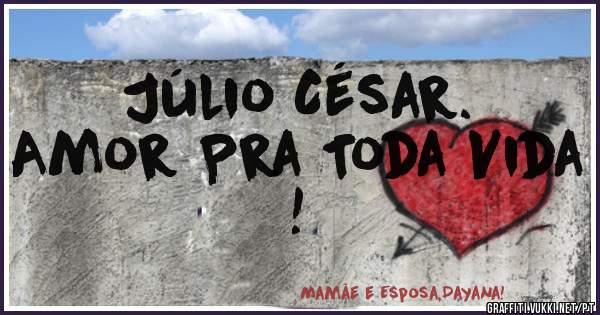 Júlio César.
Amor Pra Toda Vida !