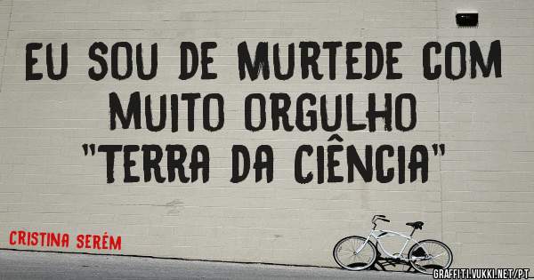Eu sou de Murtede com muito orgulho
              ''Terra da Ciência''