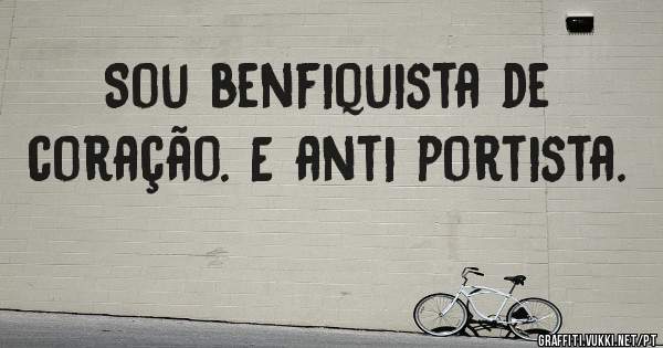 Sou benfiquista de coração. E anti portista. 