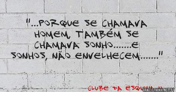 ''...PORQUE SE CHAMAVA HOMEM, TAMBÉM SE CHAMAVA SONHO.......E SONHOS, NÃO ENVELHECEM.......''