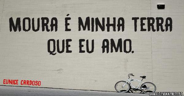 Moura é minha terra que eu amo.