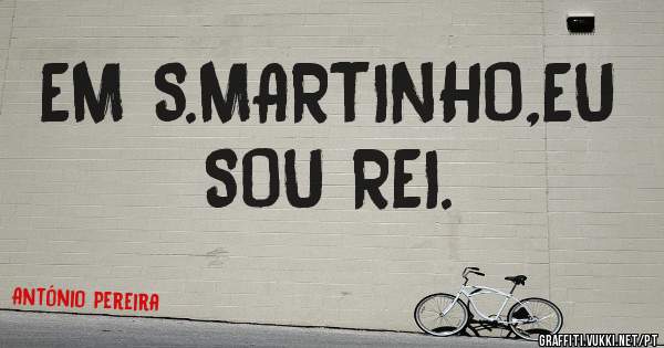 EM S.MARTINHO,EU SOU REI.