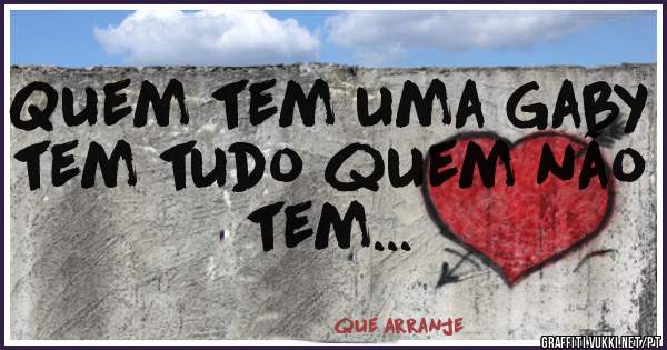 Quem tem uma Gaby tem tudo quem não tem...