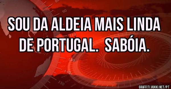 Sou da Aldeia mais linda de Portugal.  Sabóia.