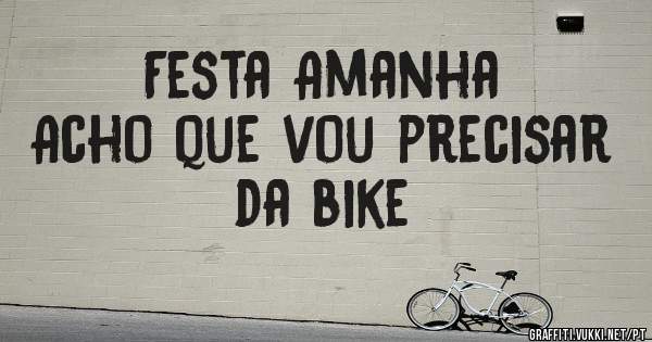 Festa Amanha 
Acho que vou precisar da bike