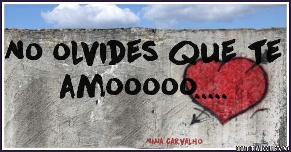 No olvides que te amooooo.....