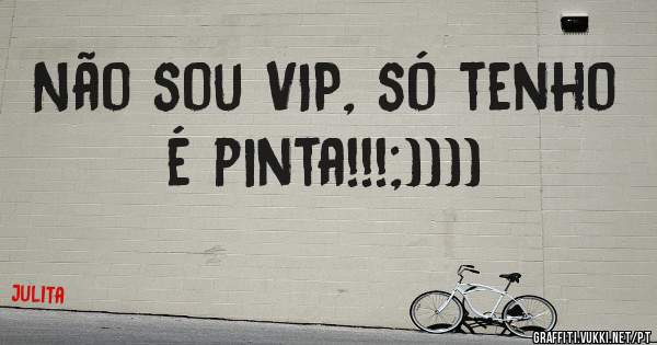 Não sou VIP, só tenho é pinta!!!;))))