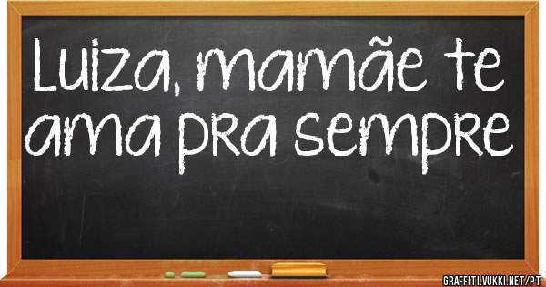 Luiza, mamãe te ama pra sempre ♡♡