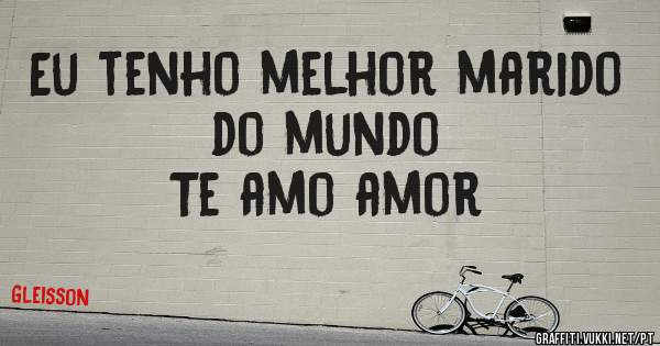 Eu tenho melhor marido do mundo 
Te amo amor