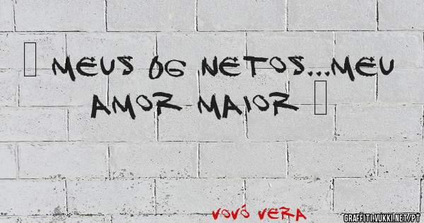 ♡ Meus 06 Netos...Meu Amor Maior ♡